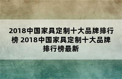 2018中国家具定制十大品牌排行榜 2018中国家具定制十大品牌排行榜最新